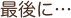 最後に…